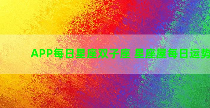 APP每日星座双子座 星座屋每日运势双子座